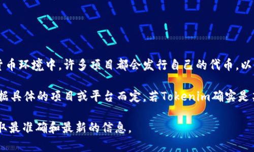 Tokenim 是一个相对新兴的概念，通常与代币经济、区块链技术以及去中心化应用有关。在当前的加密货币环境中，许多项目都会发行自己的代币，以支持其平台的生态系统，促进用户参与及奖励。

对于“tokenim”这个术语，它可能指的是某种特定的代币或是与代币相关的项目。至于是否有代币，要根据具体的项目或平台而定。若Tokenim确实是某个项目，则通常会有白皮书等文件详细说明该代币的功能、用途、发行量以及如何在其生态系统中使用。

如果你想深入了解某个特定的代币或项目，建议访问其官方网站或查看相关的加密货币信息网站，以获取最准确和最新的信息。