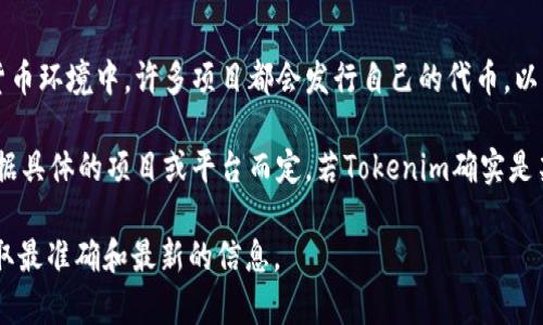 Tokenim 是一个相对新兴的概念，通常与代币经济、区块链技术以及去中心化应用有关。在当前的加密货币环境中，许多项目都会发行自己的代币，以支持其平台的生态系统，促进用户参与及奖励。

对于“tokenim”这个术语，它可能指的是某种特定的代币或是与代币相关的项目。至于是否有代币，要根据具体的项目或平台而定。若Tokenim确实是某个项目，则通常会有白皮书等文件详细说明该代币的功能、用途、发行量以及如何在其生态系统中使用。

如果你想深入了解某个特定的代币或项目，建议访问其官方网站或查看相关的加密货币信息网站，以获取最准确和最新的信息。