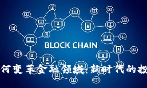 区块链技术如何变革金融领域：新时代的投资与支付革命