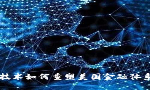 区块链技术如何重塑美国金融体系的未来