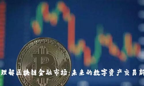快速理解区块链金融市场：未来的数字资产交易新纪元