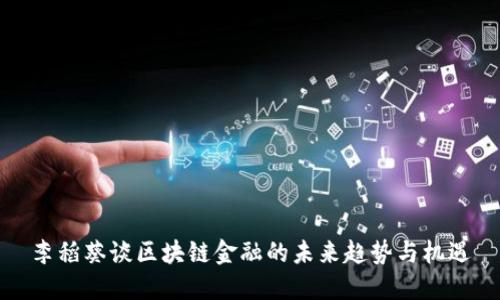 李稻葵谈区块链金融的未来趋势与机遇