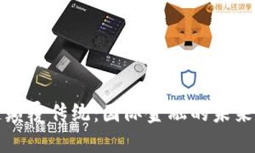 区块链颠覆传统：国际金融的未来与机遇