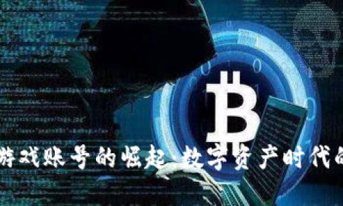 区块链游戏账号的崛起：数字资产时代的新玩法
