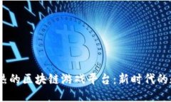 2023年最火热的区块链游戏平台：新时代的数字娱