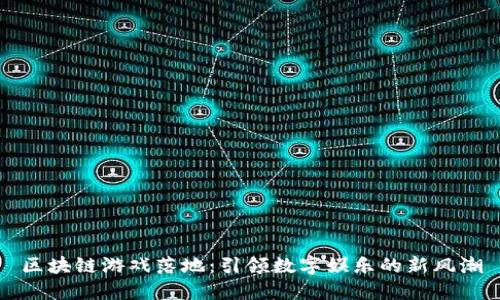 区块链游戏落地：引领数字娱乐的新风潮