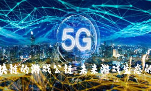 探索泛区块链的游戏公链：未来游戏生态的制胜法宝