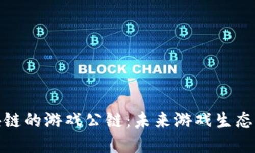 探索泛区块链的游戏公链：未来游戏生态的制胜法宝