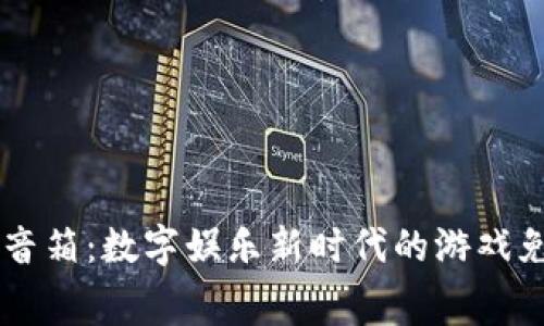 区块链智能音箱：数字娱乐新时代的游戏免费下载平台