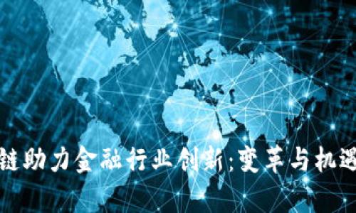 区块链助力金融行业创新：变革与机遇并存