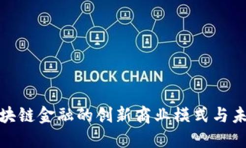 探索区块链金融的创新商业模式与未来发展