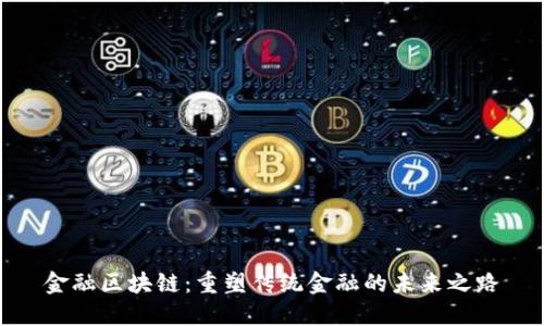 金融区块链：重塑传统金融的未来之路