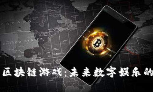 探秘58区块链游戏：未来数字娱乐的新体验