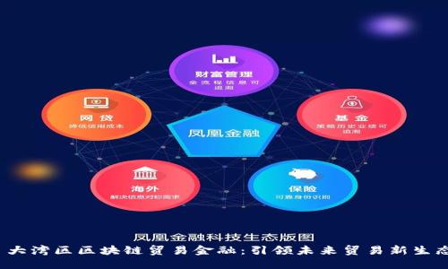  大湾区区块链贸易金融：引领未来贸易新生态