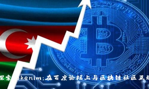 探索Tokenim：在百度论坛上与区块链社区互动