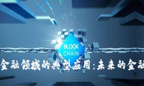 区块链在金融领域的典型应用：未来的金融科技变革