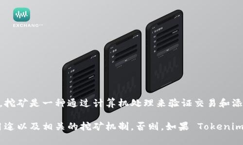 Tokenim 可能是指某种加密货币或代币，而“矿”通常指的是通过特定算法进行挖矿以获得该代币。挖矿是一种通过计算机处理来验证交易和添加到区块链的方式，矿工通常会因此获得新生成的代币作为奖励。

如果你对 Tokenim 有具体的背景或信息，可以告诉我，这样我可以帮助你更好地理解它的功能、用途以及相关的挖矿机制。否则，如果 Tokenim 只是一个假设的名称，我可以给你提供关于加密货币和代币的更一般性的信息。请确认你的需求！