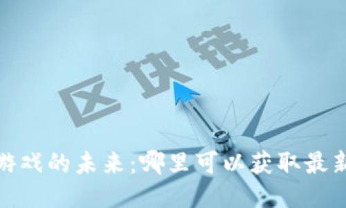 探索区块链游戏的未来：哪里可以获取最新消息与动态