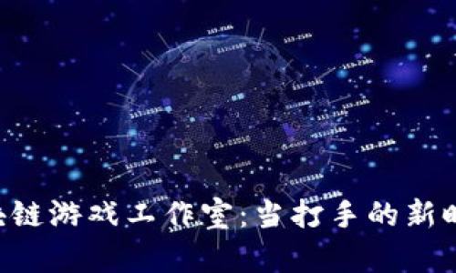 区块链游戏工作室：当打手的新时代！