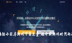 区块链小程序游戏下载免费：揭开新游戏时代的