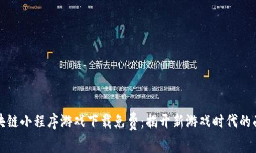 区块链小程序游戏下载免费：揭开新游戏时代的面纱