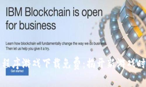 区块链小程序游戏下载免费：揭开新游戏时代的面纱