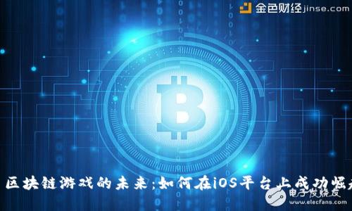 : 区块链游戏的未来：如何在iOS平台上成功崛起
