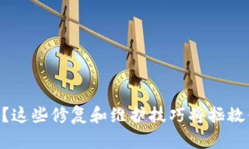 手机坏了？这些修复和维护技巧将拯救你的设备！