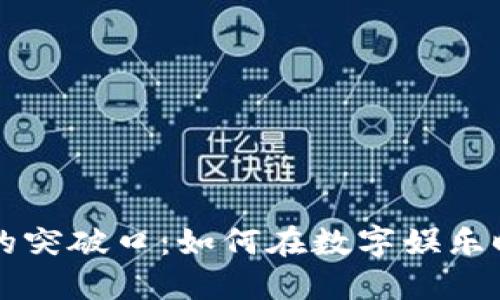 区块链游戏的突破口：如何在数字娱乐时代引领创新