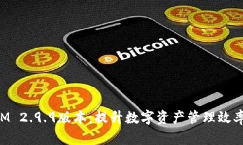 探索TokenIM 2.9.9版本：提升数字资产管理效率的全面指南