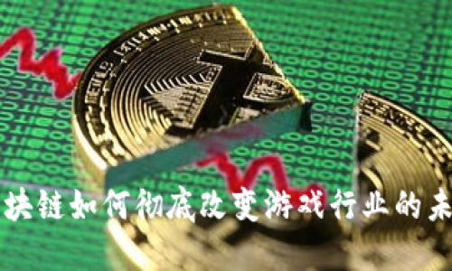 区块链如何彻底改变游戏行业的未来