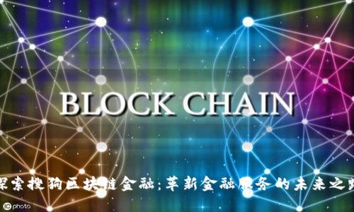 探索搜狗区块链金融：革新金融服务的未来之路