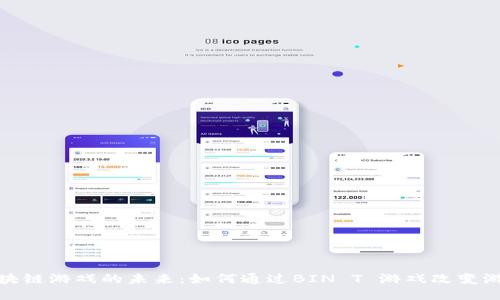 探索区块链游戏的未来：如何通过BIN T 游戏改变游戏产业