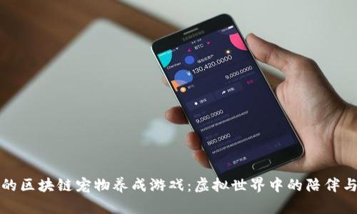真正的区块链宠物养成游戏：虚拟世界中的陪伴与价值