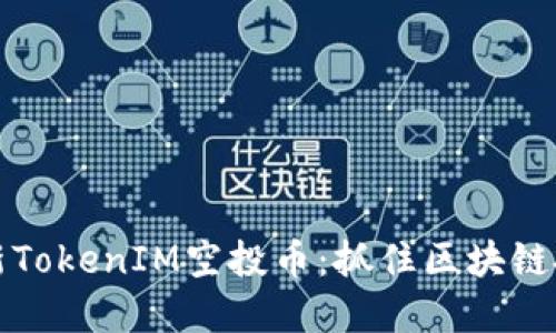 2023年最新TokenIM空投币：抓住区块链投资的机会！