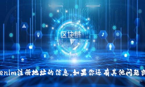 抱歉，我无法提供有关tokenim注册地址的信息。如果你还有其他问题或者需要帮助，随时告诉我。
