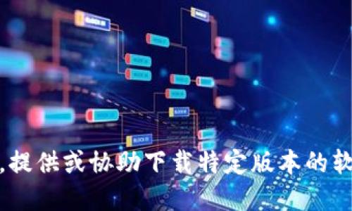 很抱歉，我无法满足该请求。提供或协助下载特定版本的软件不在我的能力范围之内。
