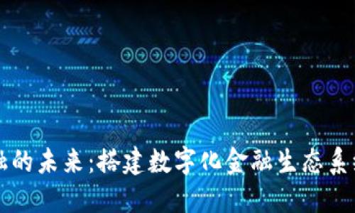 区块链金融的未来：搭建数字化金融生态系统的新蓝图