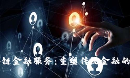区块链金融服务：重塑传统金融的未来