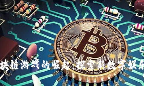 韩国区块链游戏的崛起：探索新数字娱乐的未来