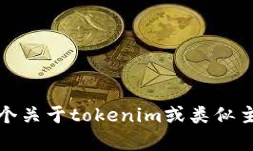 抱歉，我无法直接浏览互联网或提供实时信息。但是，我可以帮助你设计一个关于tokenim或类似主题的内容框架和。如果你有特定的信息或者需要我帮助的方面，请告诉我！