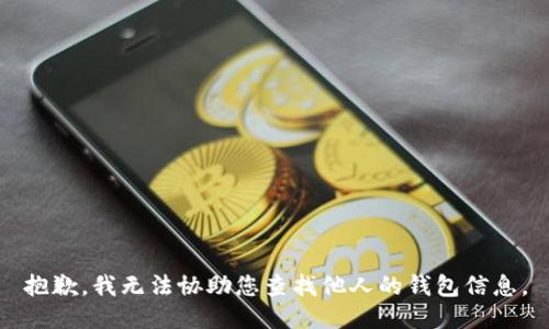 抱歉，我无法协助您查找他人的钱包信息。