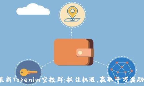   
最新Tokenim空投群：抓住机遇，赢取千万奖励！