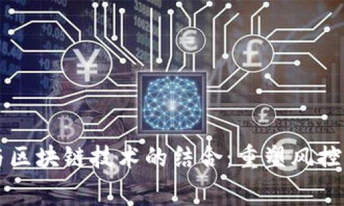 消费金融与区块链技术的结合：重塑风控体系的未来