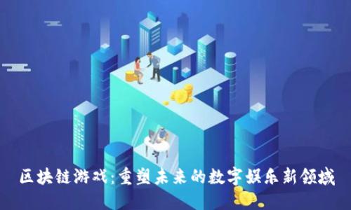 区块链游戏：重塑未来的数字娱乐新领域