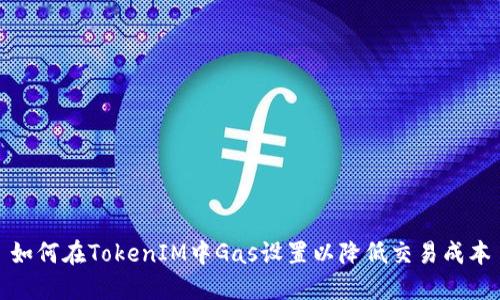 如何在TokenIM中Gas设置以降低交易成本