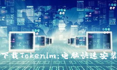 轻松下载Tokenim：电脑快速安装指南