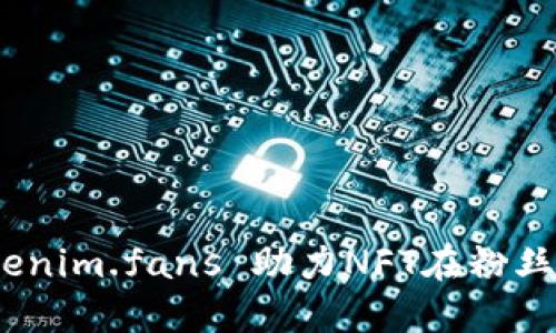 如何利用 Tokenim.fans 助力NFT在粉丝经济中的崛起