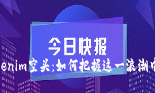 探秘Tokenim空头：如何把握这一浪潮中的机遇