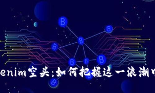 探秘Tokenim空头：如何把握这一浪潮中的机遇